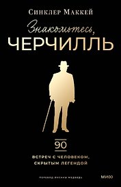 Знакомьтесь, Черчилль. 90 встреч с человеком, скрытым легендой