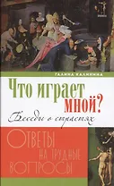 Что играет мной? Беседы о страстях и борьбе с ними в современном мире