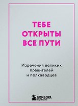 Тебе открыты все пути. Изречения великих правителей и полководцев