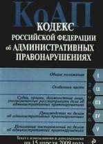 Кодекс Российской Федерации об Административных правонарушениях с изменениями и дополнениями на 15 апреля 2009 года