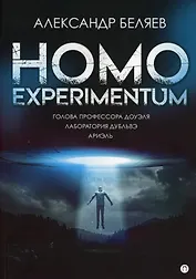 Homo experimentum. Голова профессора Доуэля. Лаборатория Дубльвэ. Ариэль: романы