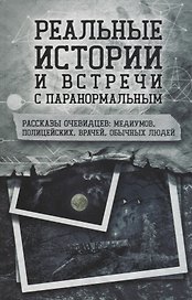 Реальные истории и встречи с паранормальным. Рассказы очевидцев: медиумов, полицейских, врачей, обычных людей