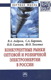 Конкурентные рынки оптовой и розничной электроэнергии в России: Монография