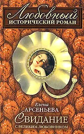 Свидание с великим любовником (мягк)(Любовный исторический роман). Арсеньева Е. (Эксмо)