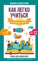 Как легко учиться в младшей школе! От 7 до 12. Книга для родителей