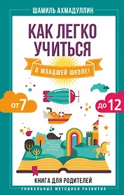 Как легко учиться в младшей школе! От 7 до 12. Книга для родителей