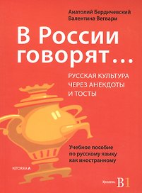 В России говорят… Русская культура через анекдоты и тосты. Учебное пособие по русскому языку как иностранному. Уровень В1