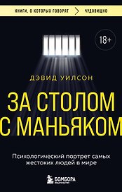 За столом с маньяком. Психологический портрет самых жестоких людей в мире