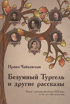 Безумный Тургель и другие рассказы. Книга о русских писателях XIX века и тех, кто был