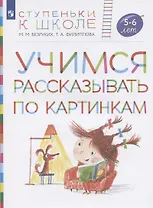 Учимся рассказывать по картинкам. Пособие для детей 5-6 лет