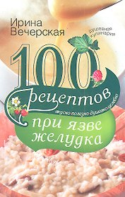 100 рецептов при язве желудка. Вкусно, полезно, душевно, целебно.