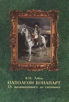 Наполеон Бонапарт. От возвышенного до смешного. Эпизоды биографии