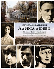 Адреса любви : Москва, Петербург, Париж. Дома и домочадцы русской литературы