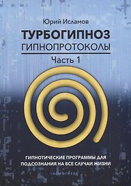 Турбогипноз. Гипнопротоколы. Часть первая. Гипнотические программы для подсознания на все случаи жизни
