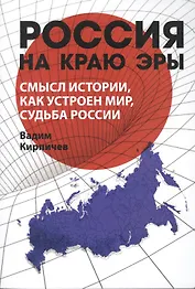 Россия на краю эры. Смысл истории, как устроен мир, судьба России