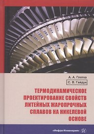Термодинамическое проектирование свойств литейных жаропрочных сплавов на никелевой основе. Монография