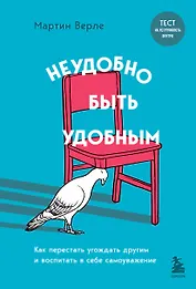 Неудобно быть удобным. Как перестать угождать другим и воспитать в себе самоуважение