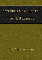 Что глаза мои видели. Т. 1: В детстве