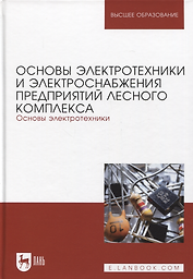 Основы электротехники и электроснабжения предприятий лесного комплекса. Основы электротехники. Учебник для вузов, 3-е изд.