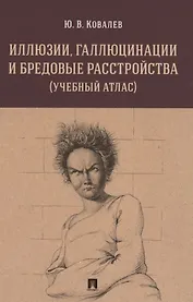 Иллюзии, галлюцинации и бредовые расстройства (учебный атлас). Учебное пособие