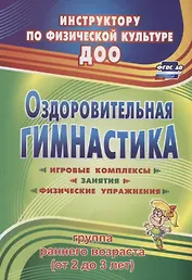 Оздоровительная гимнастика. Игровые комплексы, занятия, физические упражнения. Группа раннего развития (от 2 до 3 лет). ФГОС ДО. 2-е издание, исправл.