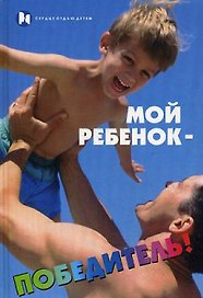 Мой ребенок - победитель!(Сердце отдаю детям). Мастюгина Е. (Феникс)
