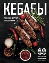 Кебабы. Техника и секреты приготовления. 60 рецептов шиш-кебабов, дёнер-кебабов, люля-кебабов