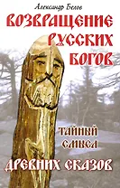 Возвращение русских богов. 4-е изд. Тайный смысл древних сказов
