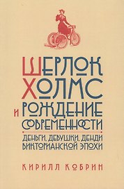Шерлок Холмс и рождение современности: Деньги, девушки, денди Викторианской эпохи