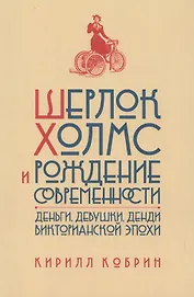 Шерлок Холмс и рождение современности: Деньги, девушки, денди Викторианской эпохи