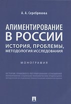Алиментирование в России: история, проблемы, методология исследования. Монография
