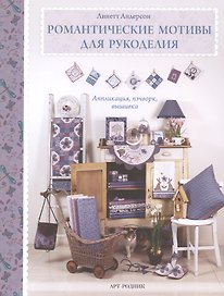 Романтические мотивы  для рукоделия. Аппликация, пэчворк, вышивка