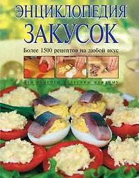 Энциклопедия закусок: Более 1500 рецептов на любой вкус