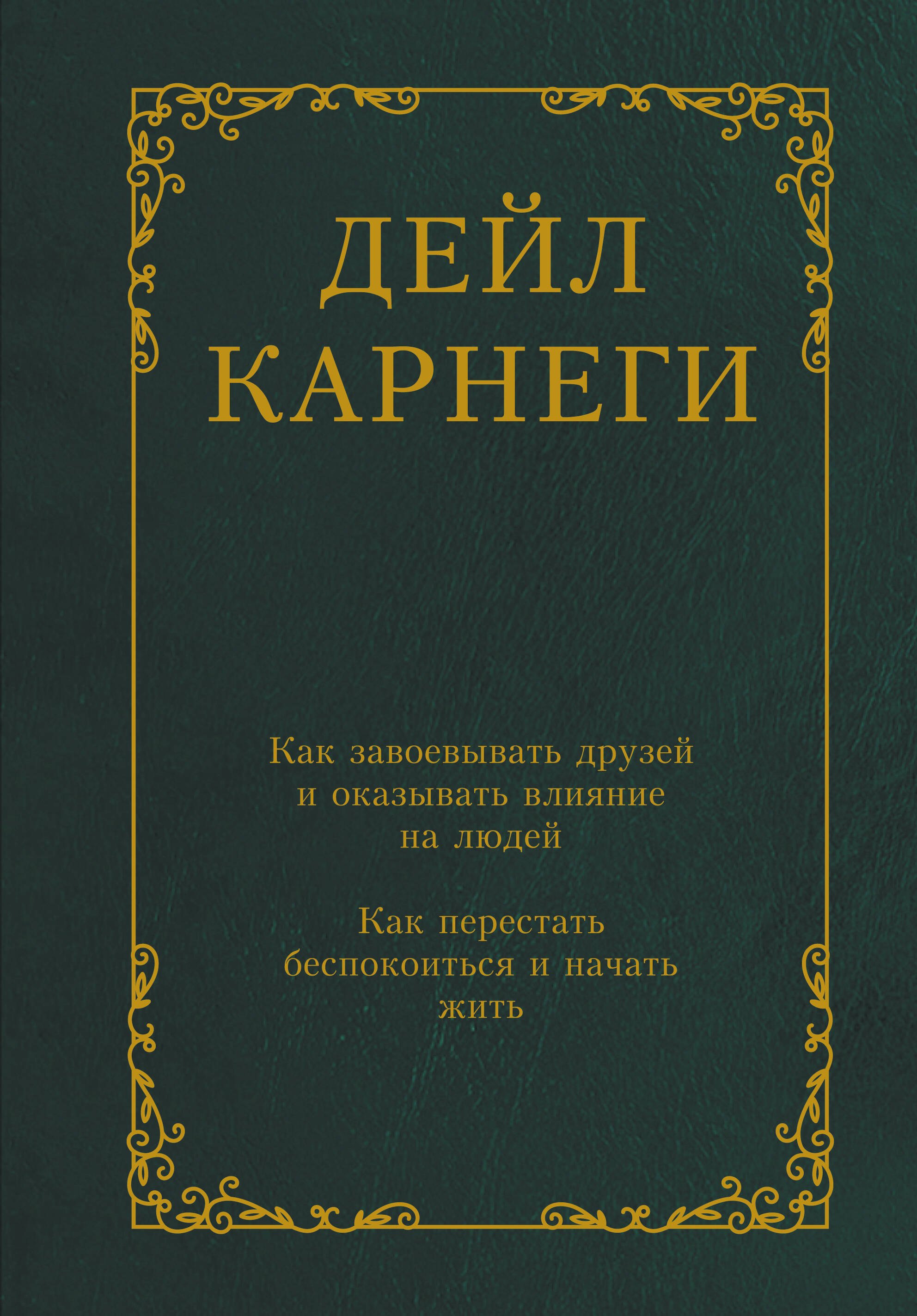 

Как завоевывать друзей и оказывать влияние на людей. Как перестать беспокоиться и начать жить