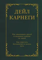 Как завоевывать друзей и оказывать влияние на людей. Как перестать беспокоиться и начать жить