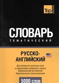 Словарь тематический. Русско-английский. Для активного изучения слов и закрепления словарного запаса. Американский английский. Кириллистическая транслитерация. 5000 слов