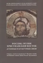 Россия. Грузия. Христианский Восток. Духовные и культурные связи. Сборник статей по материалам V Научных чтений, посвященных памяти Давида Ильича Арсенишвили