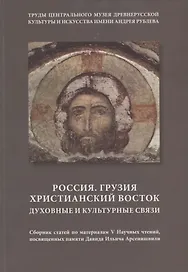Россия. Грузия. Христианский Восток. Духовные и культурные связи. Сборник статей по материалам V Научных чтений, посвященных памяти Давида Ильича Арсенишвили