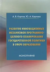 Развитие инновационных механизмов программно-целевого планирования государственной политики в сфере образования. Монография