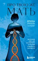 Про Твою же Мать. Настольная книга для осознанного отношения к матери и к материнству