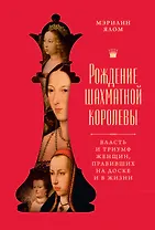 Рождение шахматной королевы: Власть и триумф женщин, правивших на доске и в жизни