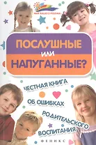 Послушные или напуганные? Честная книга об ошибках родительского воспитания