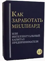 Как заработать миллиард или Интеллектуальный капитал предпринимателя. Версия 2.0. В 2 т