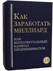 Как заработать миллиард или Интеллектуальный капитал предпринимателя. Версия 2.0. В 2 т