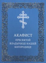 Акафист Пресвятой Владычице нашей Богородице