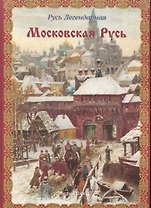 Русь легендарная. -  Книга 4: Московская русь