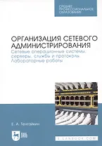 Организация сетевого администрирования. Сетевые операционные системы, серверы, службы и протоколы. Лабораторные работы. Учебное пособие