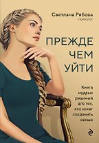 Прежде чем уйти. Книга мудрых решений для тех, кто хочет сохранить семью