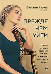 Прежде чем уйти. Книга мудрых решений для тех, кто хочет сохранить семью