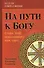 На пути к Богу. Слава Тебе, показавшему нам свет!.. 2 изд. - 0